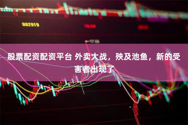 股票配资配资平台 外卖大战，殃及池鱼，新的受害者出现了