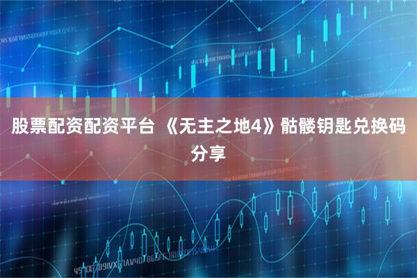股票配资配资平台 《无主之地4》骷髅钥匙兑换码分享