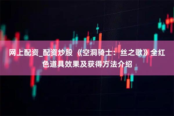 网上配资_配资炒股 《空洞骑士：丝之歌》全红色道具效果及获得方法介绍